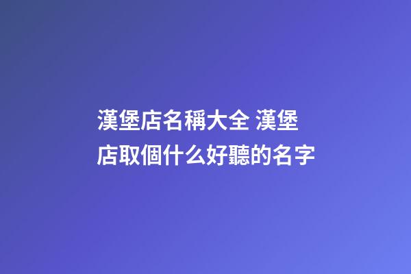 漢堡店名稱大全 漢堡店取個什么好聽的名字-第1張-店鋪起名-玄機派
